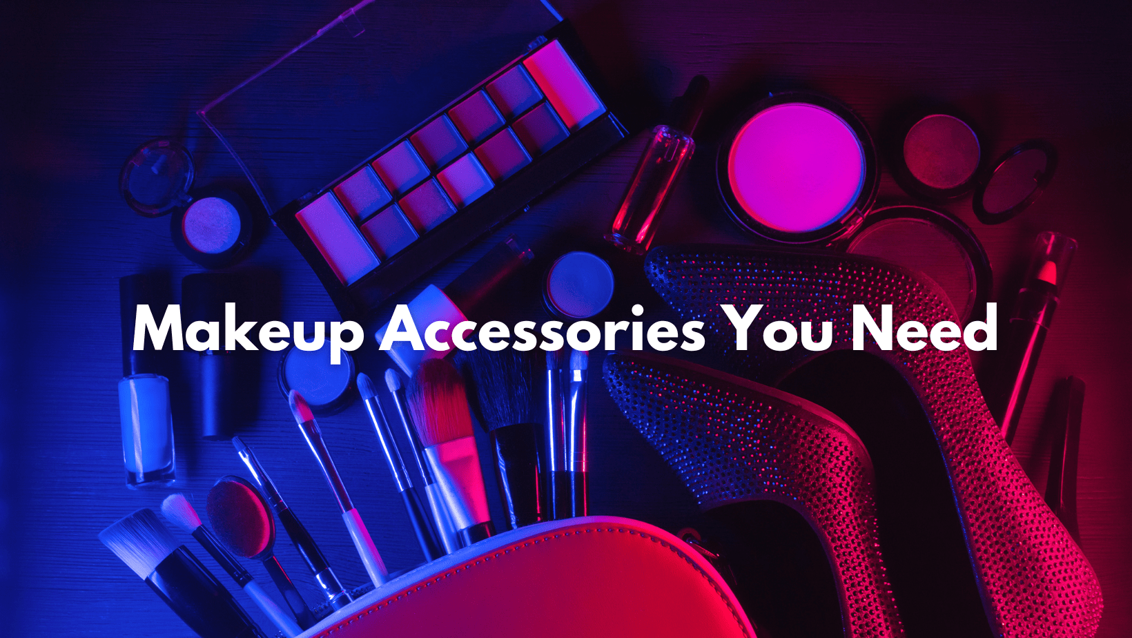 Makeup Accessories You Need Cover